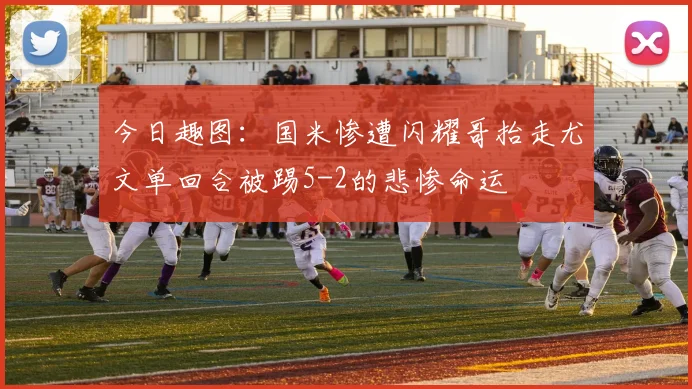 今日趣图：国米惨遭闪耀哥抬走尤文单回合被踢5-2的悲惨命运