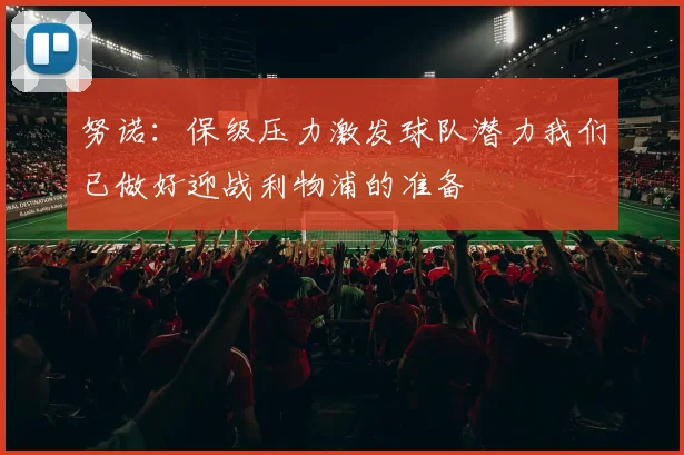 努诺：保级压力激发球队潜力我们已做好迎战利物浦的准备