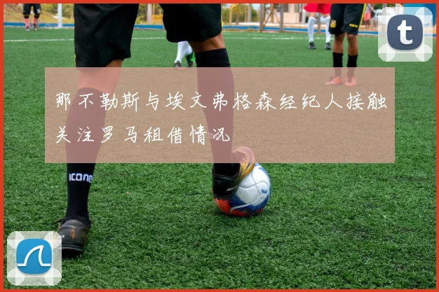 那不勒斯与埃文弗格森经纪人接触关注罗马租借情况