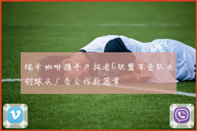 瑞幸咖啡携手开拓者G联盟混音队共创球衣广告合作新篇章