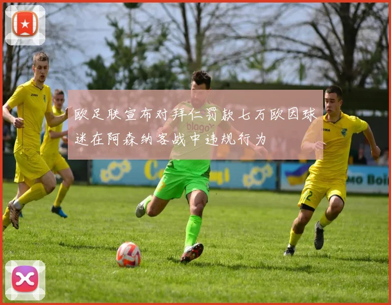 欧足联宣布对拜仁罚款七万欧因球迷在阿森纳客战中违规行为
