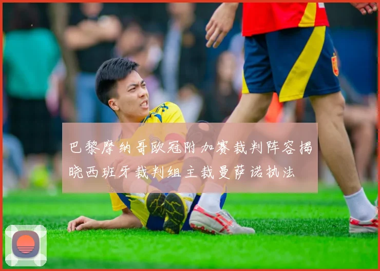 巴黎摩纳哥欧冠附加赛裁判阵容揭晓西班牙裁判组主裁曼萨诺执法