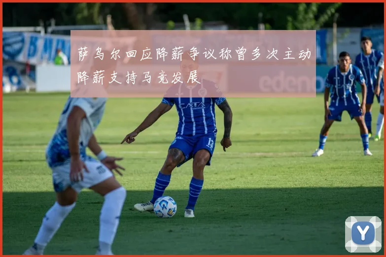 萨乌尔回应降薪争议称曾多次主动降薪支持马竞发展