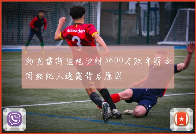 约克雷斯拒绝沙特3600万欧年薪合同经纪人透露背后原因