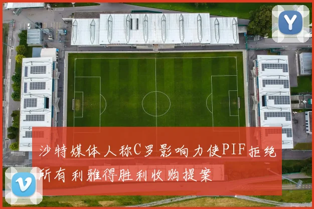 沙特媒体人称C罗影响力使PIF拒绝所有利雅得胜利收购提案