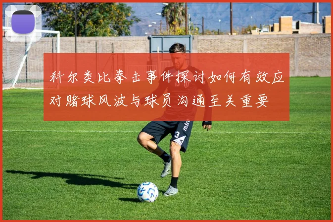 科尔类比拳击事件探讨如何有效应对赌球风波与球员沟通至关重要