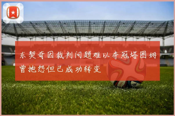 东契奇因裁判问题难以夺冠塔图姆曾抱怨但已成功转变