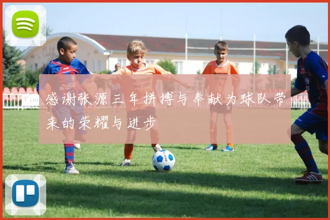 感谢张源三年拼搏与奉献为球队带来的荣耀与进步