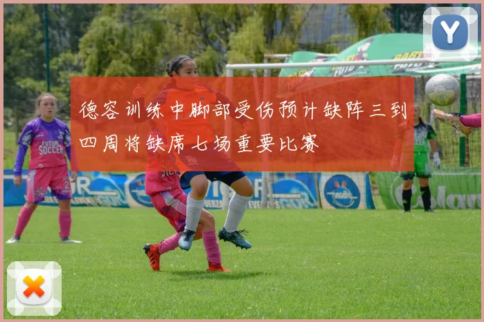 德容训练中脚部受伤预计缺阵三到四周将缺席七场重要比赛