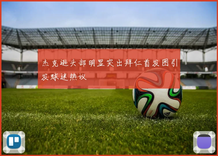 杰克逊头部明显突出拜仁首发图引发球迷热议