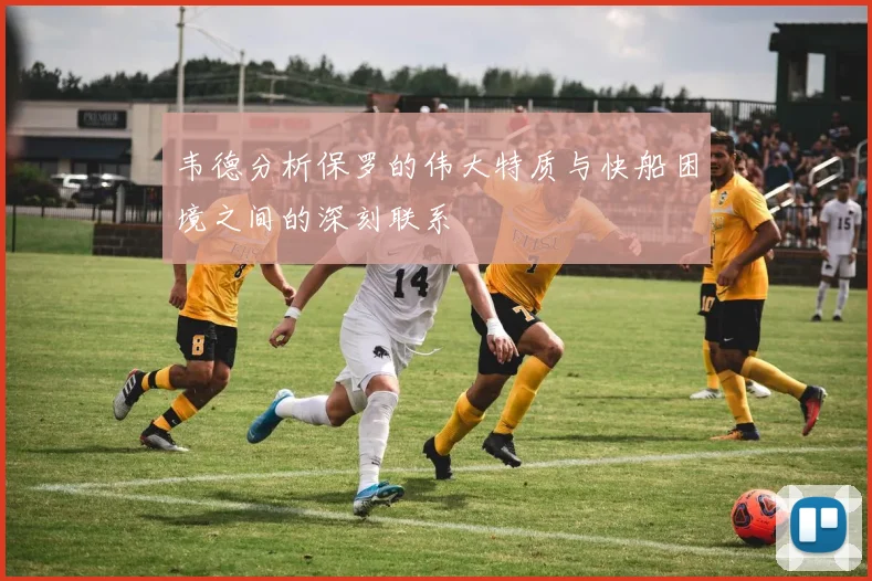 韦德分析保罗的伟大特质与快船困境之间的深刻联系