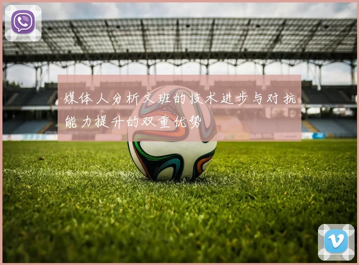 媒体人分析文班的技术进步与对抗能力提升的双重优势