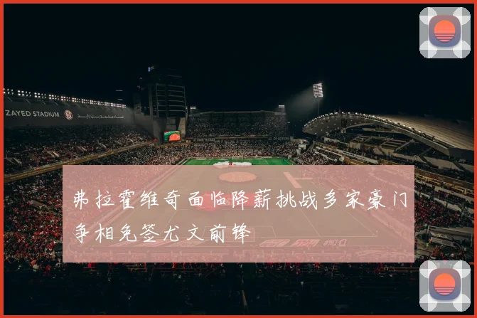 弗拉霍维奇面临降薪挑战多家豪门争相免签尤文前锋