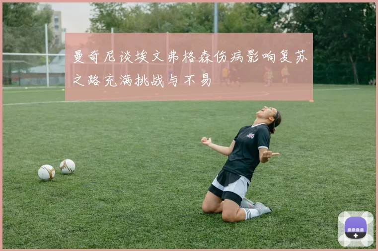 曼奇尼谈埃文弗格森伤病影响复苏之路充满挑战与不易