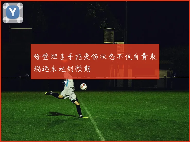 哈登坦言手指受伤状态不佳自责表现远未达到预期