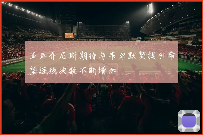亚库乔尼斯期待与韦尔默契提升希望连线次数不断增加
