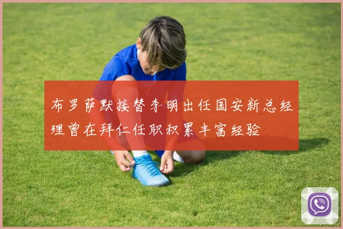 布罗萨默接替李明出任国安新总经理曾在拜仁任职积累丰富经验