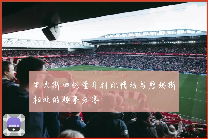 里夫斯回忆童年科比情结与詹姆斯相处的趣事分享