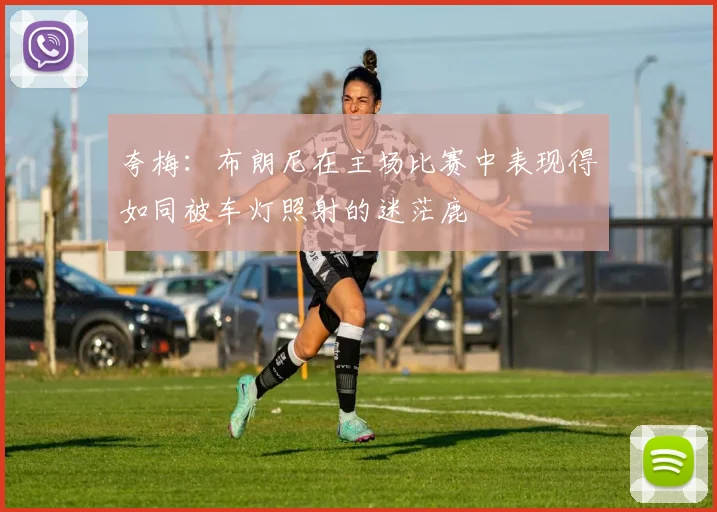 夸梅：布朗尼在主场比赛中表现得如同被车灯照射的迷茫鹿